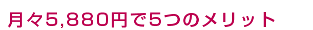 月々5,880円で5つのメリット