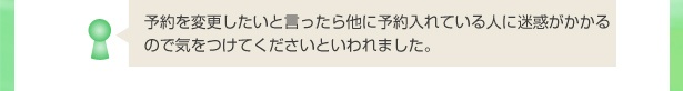 予約を変更したいと言ったら他に予約入れている人に迷惑がかかるので気をつけてくださいといわれました。