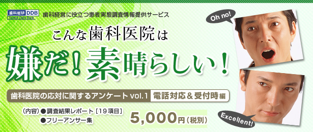 こんな歯科医院は嫌だ！素晴らしい！　歯科医院の応対に関するアンケートvol.1 電話対応&受付時編　（内容）●調査結果レポート「19項目」●フリーアンサー集 5,250円（税込）　歯科総研DDB 歯科経営に役立つ患者実態調査情報提供サービス