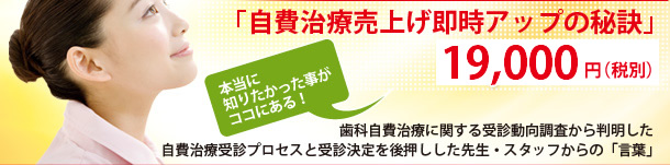 「自費治療売上げ即時アップの秘訣」19,800円（税込）本当に知りたかった事がココにある！歯科自費治療に関する受診動向調査から判明した自費治療受診プロセスと受診決定を後押しした先生・スタッフからの「言葉」