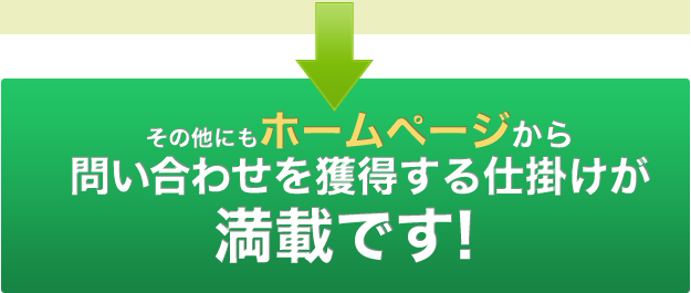 その他にもホームページから問い合わせを獲得する仕掛けが満載です!