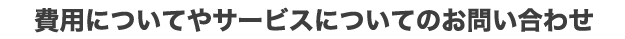 費用についてやサービスについてのお問い合わせ
