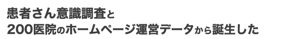患者さん意識調査と200医院のホームページ運営データから誕生した